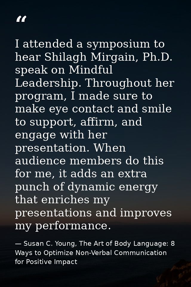 I attended a symposium to hear Shilagh Mirgain, Ph.D. speak on Mindful Leadership. Throughout her program, I made sure t — Susan C. Young, The Art of Body Language: 8 Ways to Optimize Non-Verbal Communication for Positive Impact