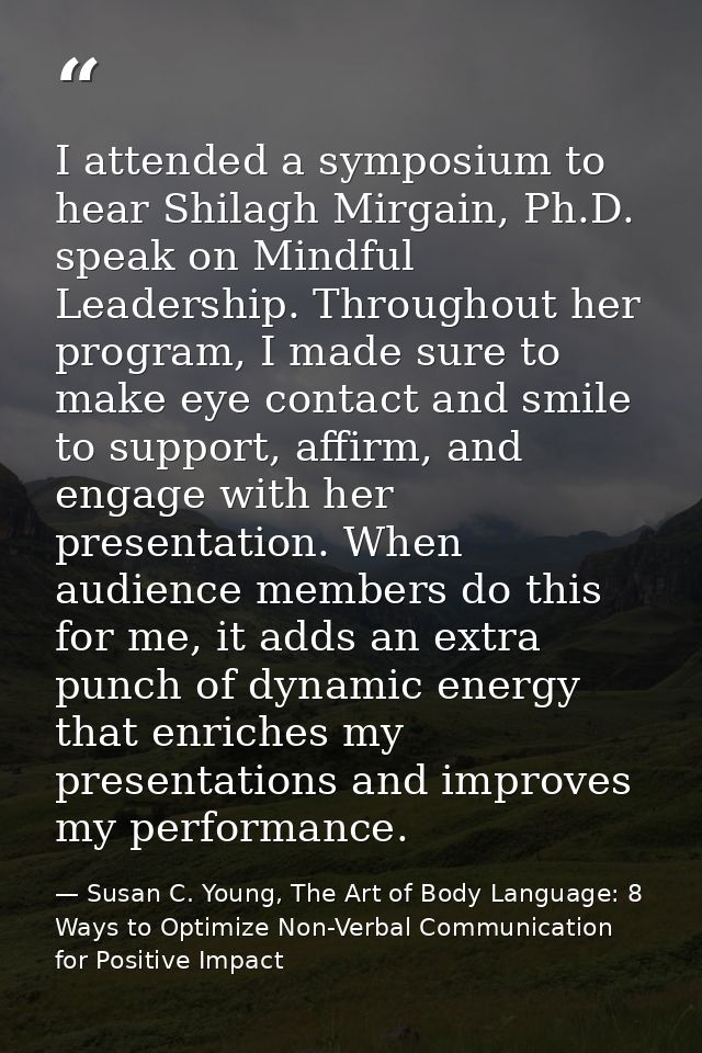 I attended a symposium to hear Shilagh Mirgain, Ph.D. speak on Mindful Leadership. Throughout her program, I made sure t — Susan C. Young, The Art of Body Language: 8 Ways to Optimize Non-Verbal Communication for Positive Impact