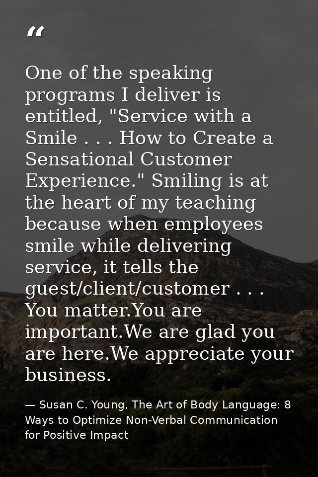 One of the speaking programs I deliver is entitled, "Service with a Smile . . . How to Create a Sensational Customer Exp — Susan C. Young, The Art of Body Language: 8 Ways to Optimize Non-Verbal Communication for Positive Impact