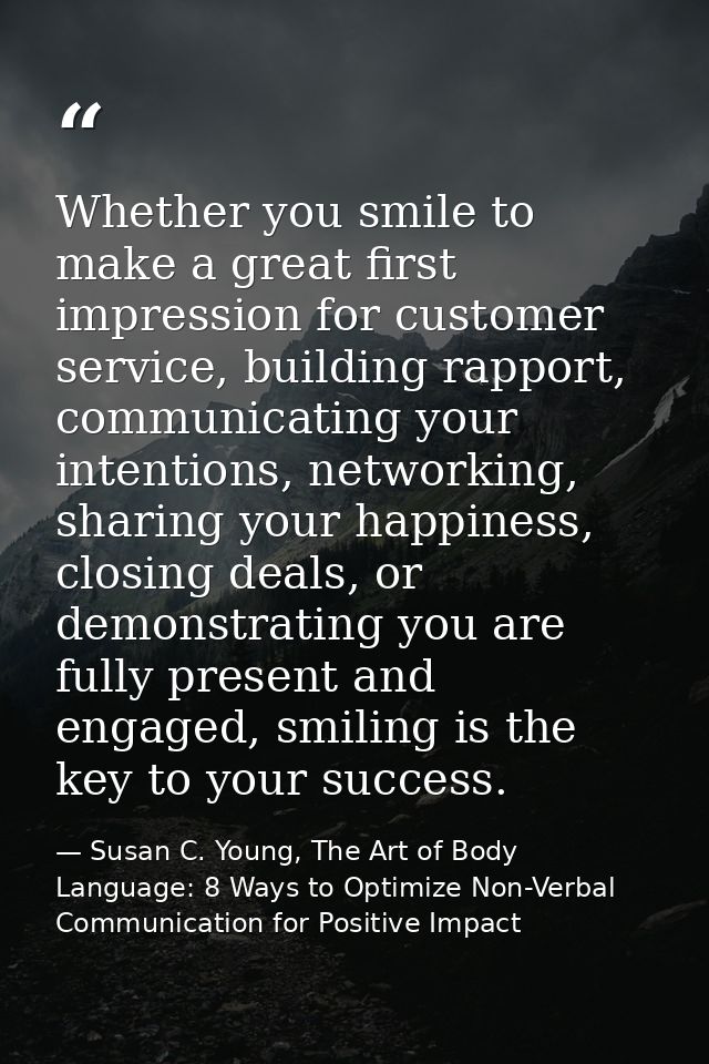 Whether you smile to make a great first impression for customer service, building rapport, communicating your intentions — Susan C. Young, The Art of Body Language: 8 Ways to Optimize Non-Verbal Communication for Positive Impact