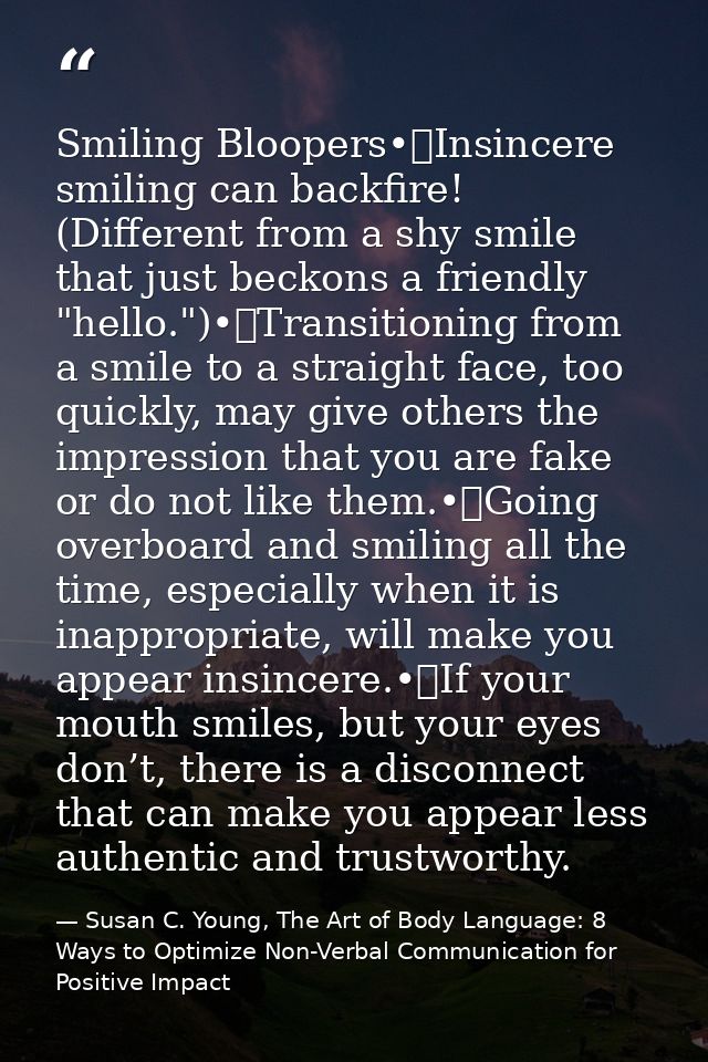 Smiling Bloopers•	Insincere smiling can backfire! (Different from a shy smile that just beckons a friendly "hello.")•	Tr — Susan C. Young, The Art of Body Language: 8 Ways to Optimize Non-Verbal Communication for Positive Impact