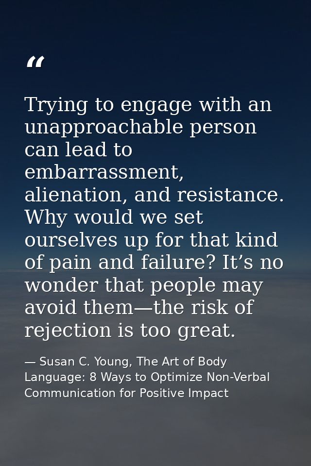 Trying to engage with an unapproachable person can lead to embarrassment, alienation, and resistance. Why would we set o — Susan C. Young, The Art of Body Language: 8 Ways to Optimize Non-Verbal Communication for Positive Impact