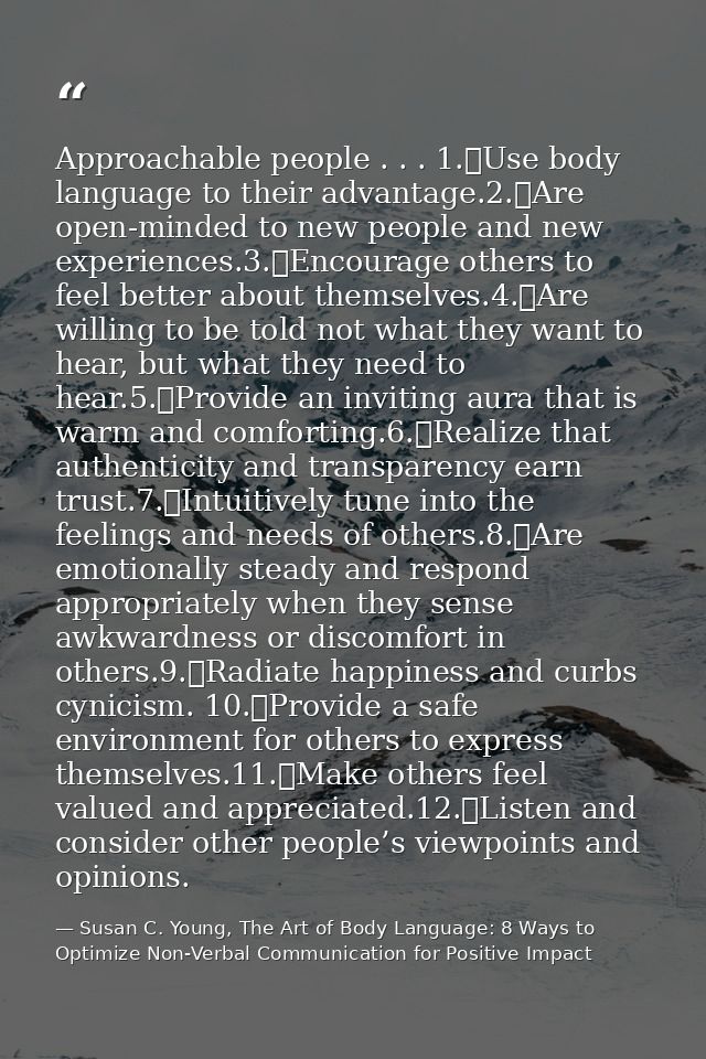 Approachable people . . . 1.	Use body language to their advantage.2.	Are open-minded to new people and new experiences.3 — Susan C. Young, The Art of Body Language: 8 Ways to Optimize Non-Verbal Communication for Positive Impact