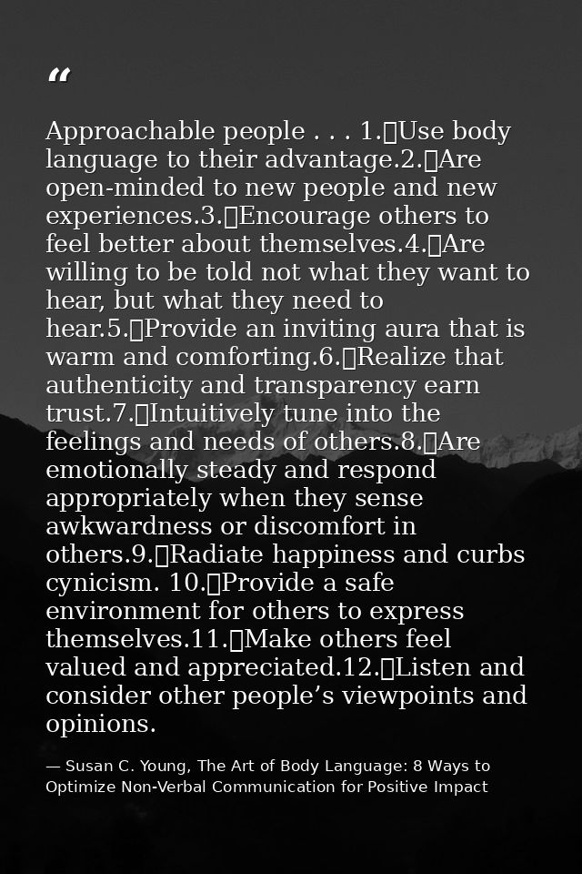 Approachable people . . . 1.	Use body language to their advantage.2.	Are open-minded to new people and new experiences.3 — Susan C. Young, The Art of Body Language: 8 Ways to Optimize Non-Verbal Communication for Positive Impact