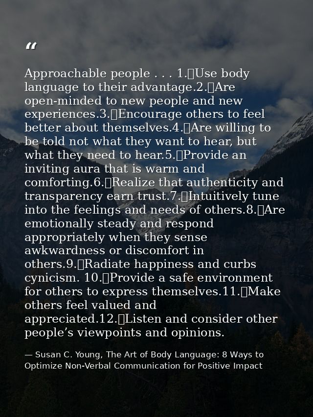 Approachable people . . . 1.	Use body language to their advantage.2.	Are open-minded to new people and new experiences.3 — Susan C. Young, The Art of Body Language: 8 Ways to Optimize Non-Verbal Communication for Positive Impact