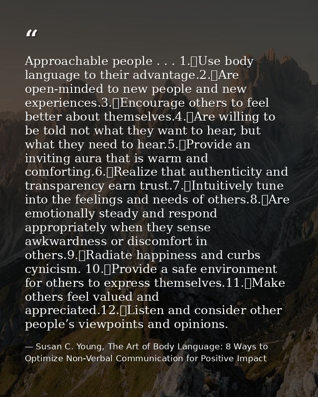 Approachable people . . . 1.	Use body language to their advantage.2.	Are open-minded to new people and new experiences.3 — Susan C. Young, The Art of Body Language: 8 Ways to Optimize Non-Verbal Communication for Positive Impact