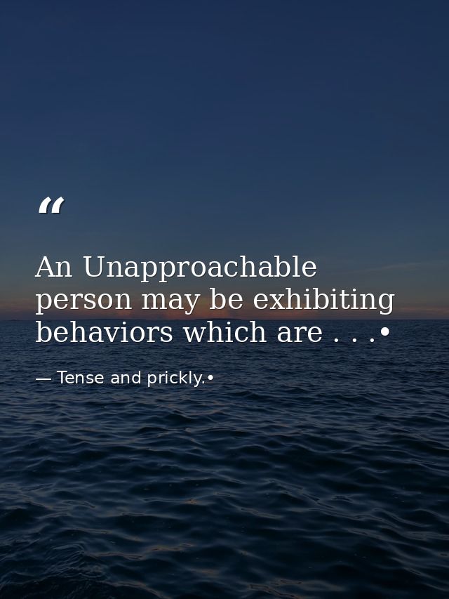 An Unapproachable person may be exhibiting behaviors which are . . .• — Tense and prickly.•