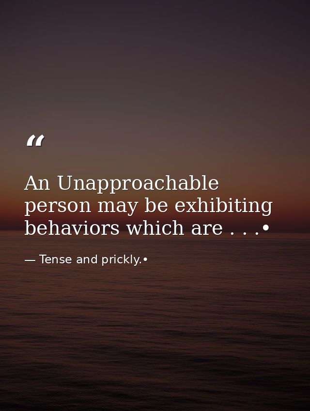 An Unapproachable person may be exhibiting behaviors which are . . .• — Tense and prickly.•