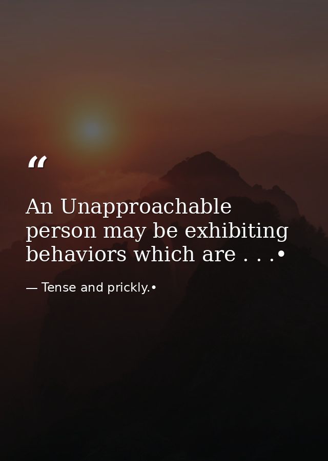 An Unapproachable person may be exhibiting behaviors which are . . .• — Tense and prickly.•