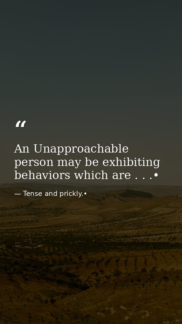 An Unapproachable person may be exhibiting behaviors which are . . .• — Tense and prickly.•