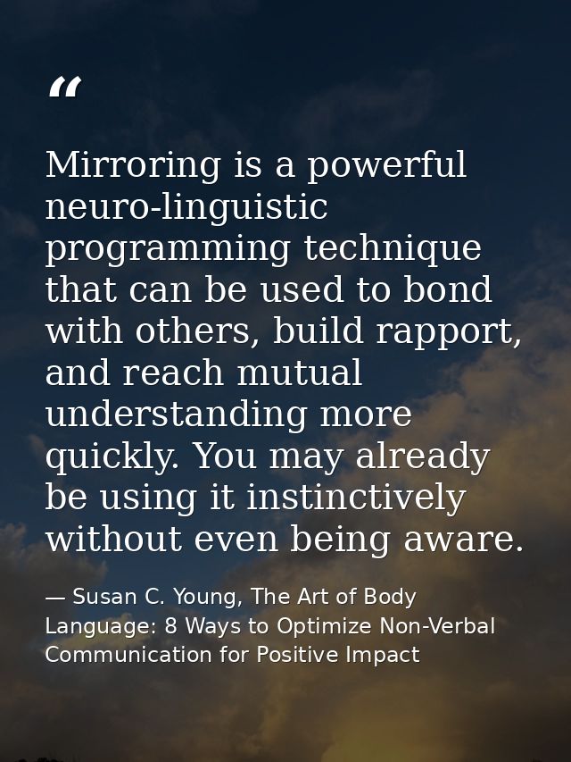 Mirroring is a powerful neuro-linguistic programming technique that can be used to bond with others, build rapport, and  — Susan C. Young, The Art of Body Language: 8 Ways to Optimize Non-Verbal Communication for Positive Impact