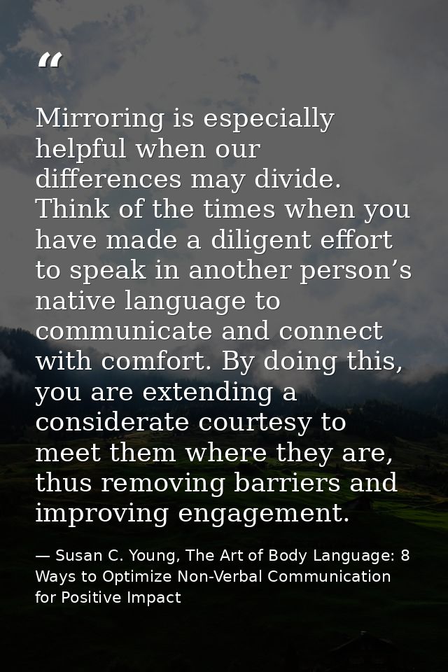 Mirroring is especially helpful when our differences may divide. Think of the times when you have made a diligent effort — Susan C. Young, The Art of Body Language: 8 Ways to Optimize Non-Verbal Communication for Positive Impact