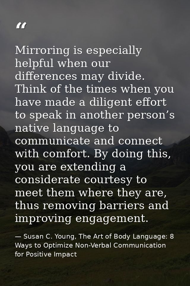 Mirroring is especially helpful when our differences may divide. Think of the times when you have made a diligent effort — Susan C. Young, The Art of Body Language: 8 Ways to Optimize Non-Verbal Communication for Positive Impact