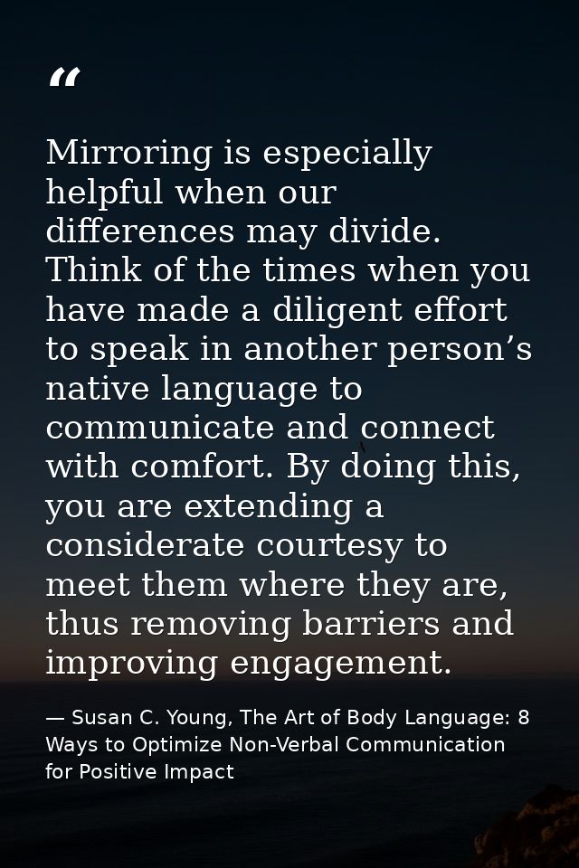 Mirroring is especially helpful when our differences may divide. Think of the times when you have made a diligent effort — Susan C. Young, The Art of Body Language: 8 Ways to Optimize Non-Verbal Communication for Positive Impact
