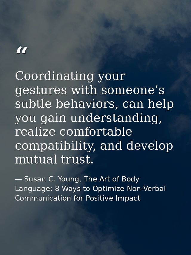 Coordinating your gestures with someone’s subtle behaviors, can help you gain understanding, realize comfortable compati — Susan C. Young, The Art of Body Language: 8 Ways to Optimize Non-Verbal Communication for Positive Impact