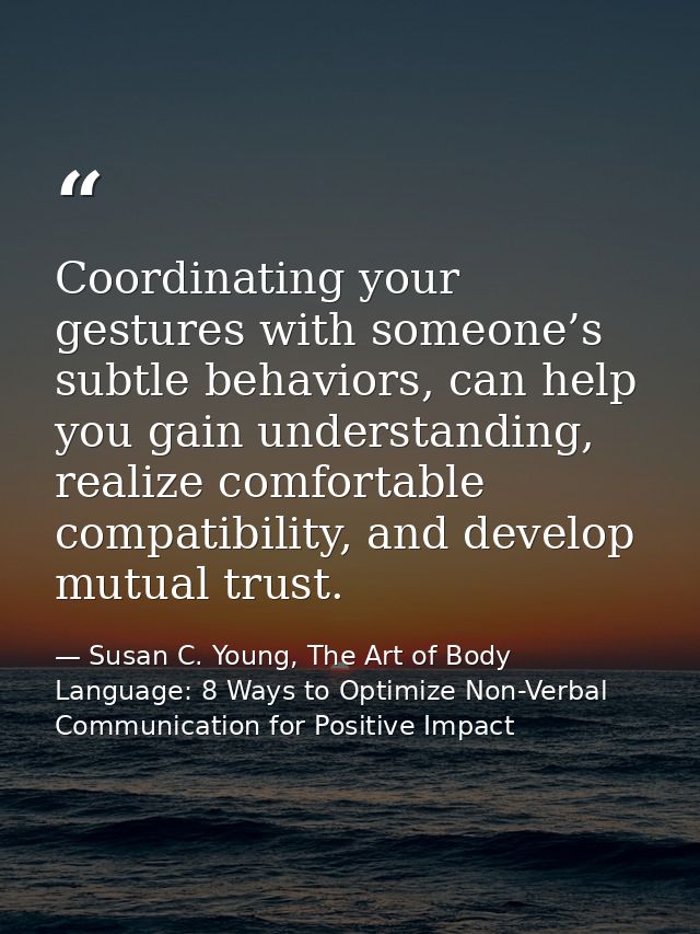 Coordinating your gestures with someone’s subtle behaviors, can help you gain understanding, realize comfortable compati — Susan C. Young, The Art of Body Language: 8 Ways to Optimize Non-Verbal Communication for Positive Impact