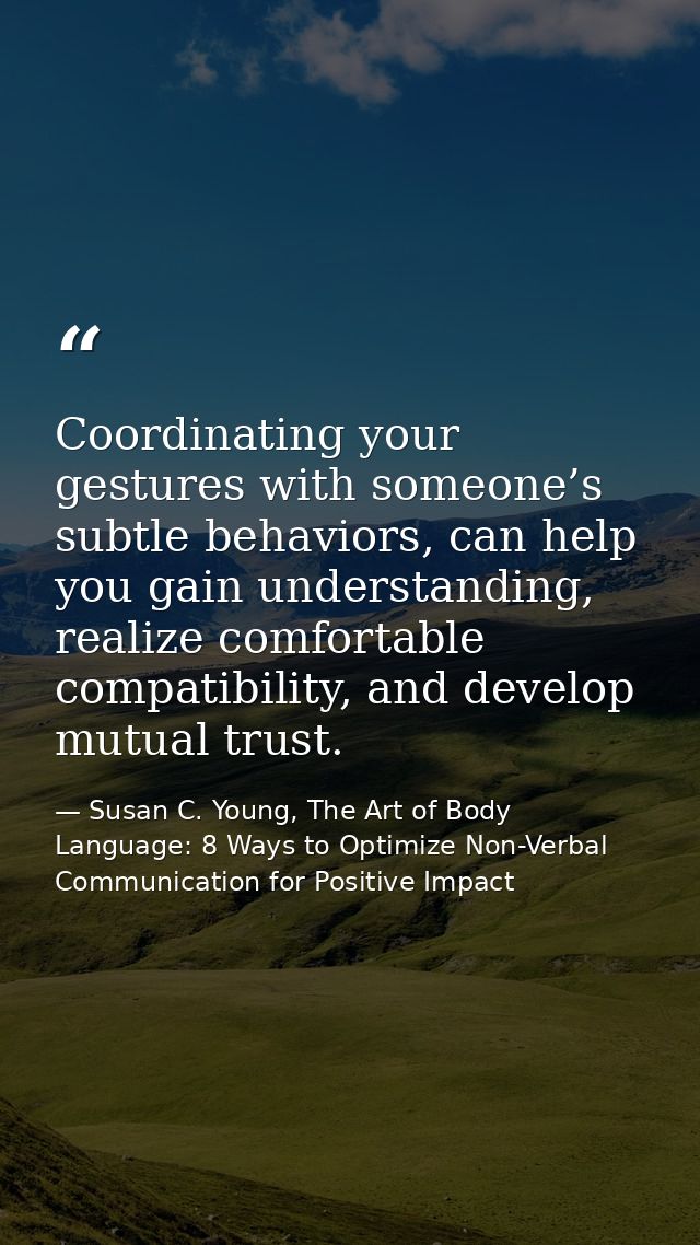 Coordinating your gestures with someone’s subtle behaviors, can help you gain understanding, realize comfortable compati — Susan C. Young, The Art of Body Language: 8 Ways to Optimize Non-Verbal Communication for Positive Impact