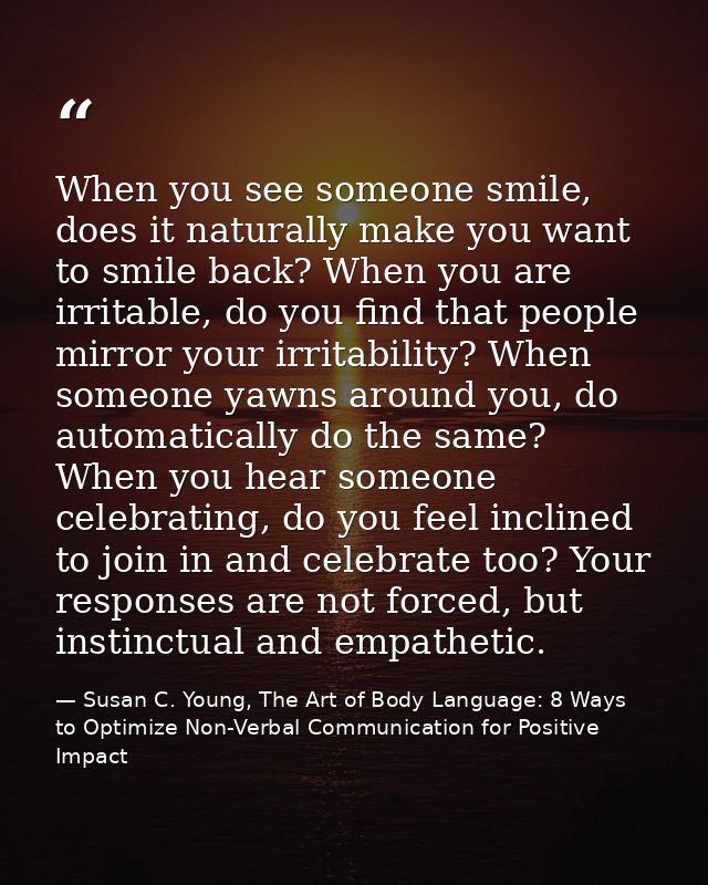 When you see someone smile, does it naturally make you want to smile back? When you are irritable, do you find that peop — Susan C. Young, The Art of Body Language: 8 Ways to Optimize Non-Verbal Communication for Positive Impact