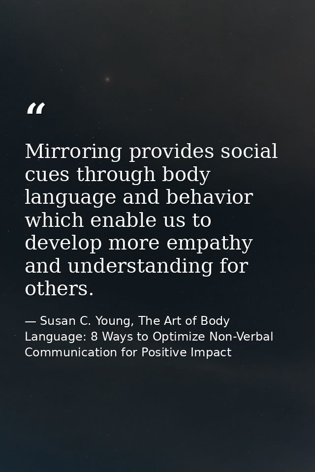 Mirroring provides social cues through body language and behavior which enable us to develop more empathy and understand — Susan C. Young, The Art of Body Language: 8 Ways to Optimize Non-Verbal Communication for Positive Impact
