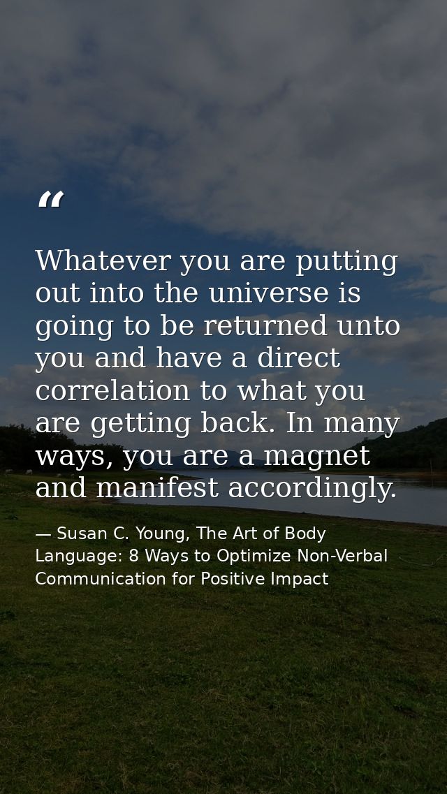 Whatever you are putting out into the universe is going to be returned unto you and have a direct correlation to what yo — Susan C. Young, The Art of Body Language: 8 Ways to Optimize Non-Verbal Communication for Positive Impact