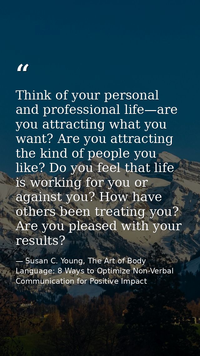Think of your personal and professional life—are you attracting what you want? Are you attracting the kind of people you — Susan C. Young, The Art of Body Language: 8 Ways to Optimize Non-Verbal Communication for Positive Impact