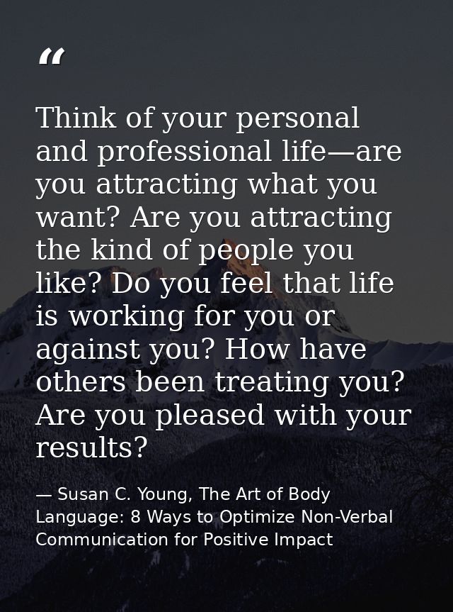 Think of your personal and professional life—are you attracting what you want? Are you attracting the kind of people you — Susan C. Young, The Art of Body Language: 8 Ways to Optimize Non-Verbal Communication for Positive Impact