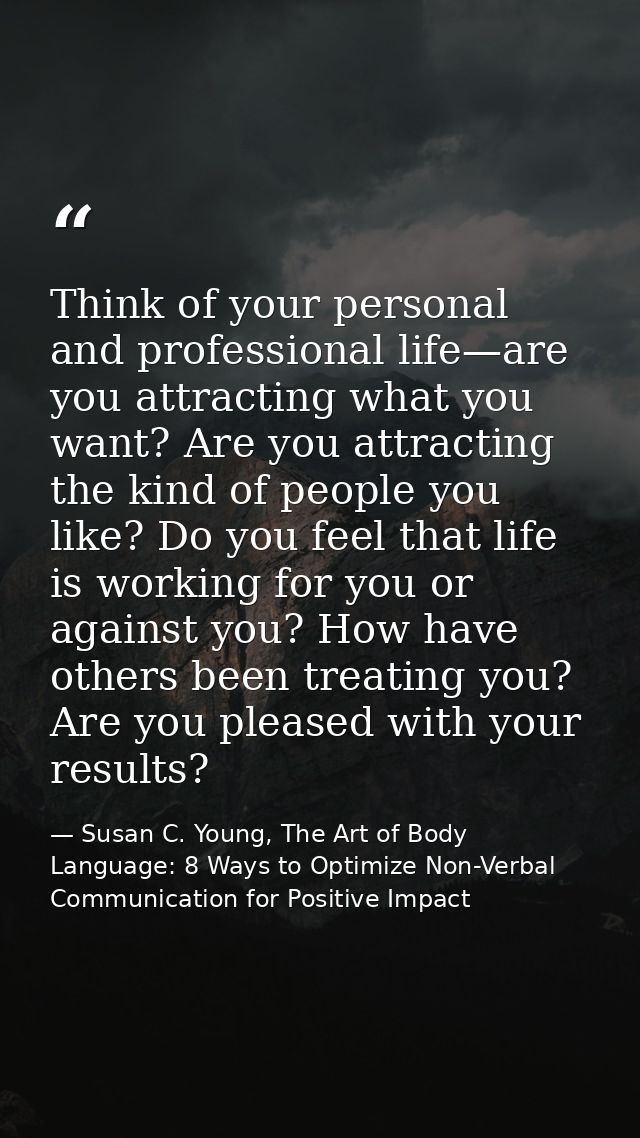 Think of your personal and professional life—are you attracting what you want? Are you attracting the kind of people you — Susan C. Young, The Art of Body Language: 8 Ways to Optimize Non-Verbal Communication for Positive Impact