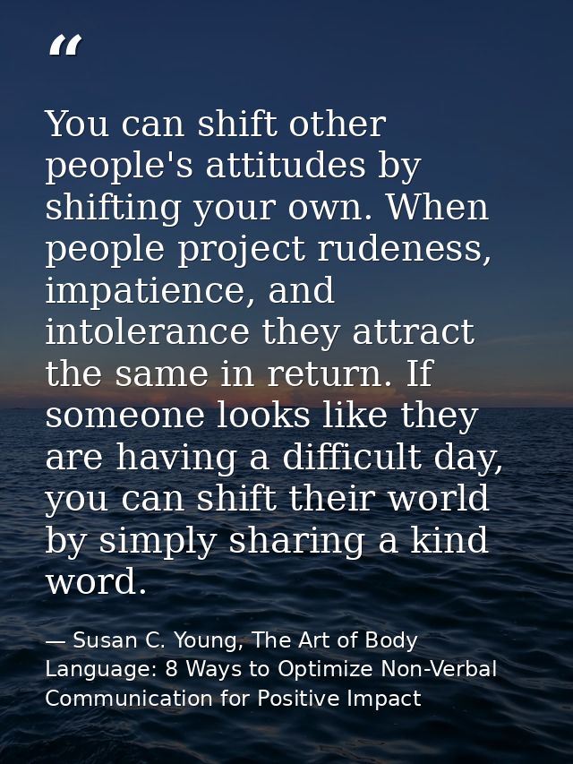 You can shift other people's attitudes by shifting your own. When people project rudeness, impatience, and intolerance t — Susan C. Young, The Art of Body Language: 8 Ways to Optimize Non-Verbal Communication for Positive Impact