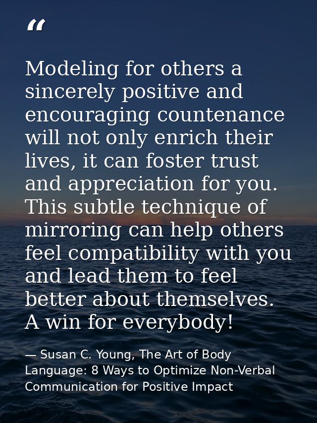 Modeling for others a sincerely positive and encouraging countenance will not only enrich their lives, it can foster tru — Susan C. Young, The Art of Body Language: 8 Ways to Optimize Non-Verbal Communication for Positive Impact
