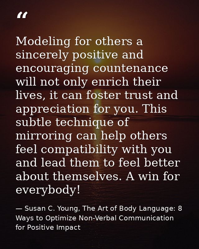 Modeling for others a sincerely positive and encouraging countenance will not only enrich their lives, it can foster tru — Susan C. Young, The Art of Body Language: 8 Ways to Optimize Non-Verbal Communication for Positive Impact