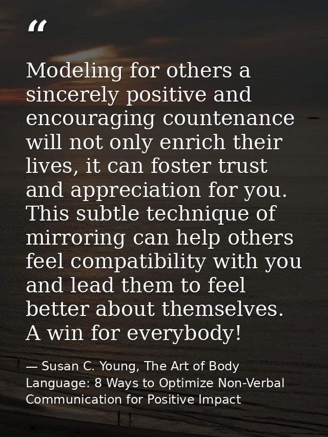 Modeling for others a sincerely positive and encouraging countenance will not only enrich their lives, it can foster tru — Susan C. Young, The Art of Body Language: 8 Ways to Optimize Non-Verbal Communication for Positive Impact