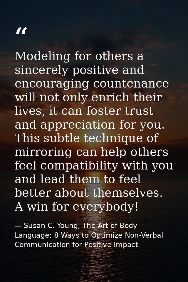 Modeling for others a sincerely positive and encouraging countenance will not only enrich their lives, it can foster tru — Susan C. Young, The Art of Body Language: 8 Ways to Optimize Non-Verbal Communication for Positive Impact