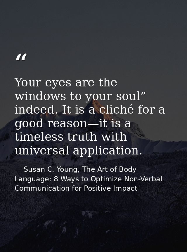 Your eyes are the windows to your soul” indeed. It is a cliché for a good reason—it is a timeless truth with universal a — Susan C. Young, The Art of Body Language: 8 Ways to Optimize Non-Verbal Communication for Positive Impact