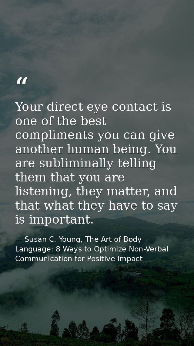 Your direct eye contact is one of the best compliments you can give another human being. You are subliminally telling th — Susan C. Young, The Art of Body Language: 8 Ways to Optimize Non-Verbal Communication for Positive Impact