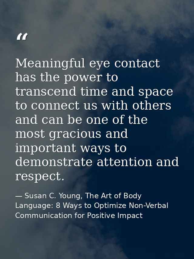Meaningful eye contact has the power to transcend time and space to connect us with others and can be one of the most gr — Susan C. Young, The Art of Body Language: 8 Ways to Optimize Non-Verbal Communication for Positive Impact