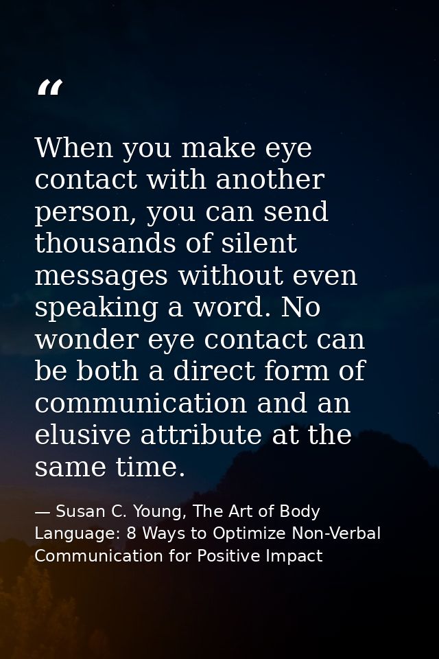 When you make eye contact with another person, you can send thousands of silent messages without even speaking a word. N — Susan C. Young, The Art of Body Language: 8 Ways to Optimize Non-Verbal Communication for Positive Impact