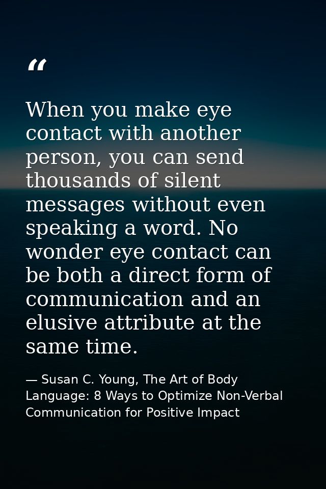 When you make eye contact with another person, you can send thousands of silent messages without even speaking a word. N — Susan C. Young, The Art of Body Language: 8 Ways to Optimize Non-Verbal Communication for Positive Impact