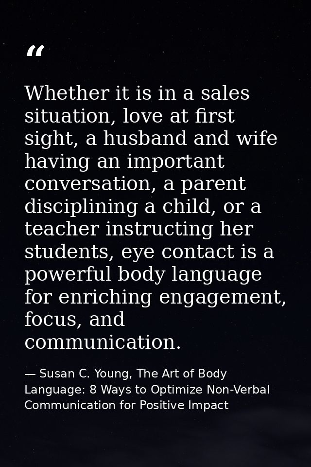 Whether it is in a sales situation, love at first sight, a husband and wife having an important conversation, a parent d — Susan C. Young, The Art of Body Language: 8 Ways to Optimize Non-Verbal Communication for Positive Impact