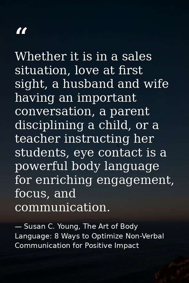Whether it is in a sales situation, love at first sight, a husband and wife having an important conversation, a parent d — Susan C. Young, The Art of Body Language: 8 Ways to Optimize Non-Verbal Communication for Positive Impact