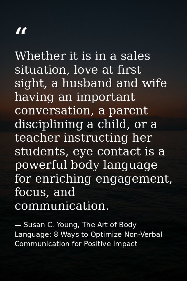 Whether it is in a sales situation, love at first sight, a husband and wife having an important conversation, a parent d — Susan C. Young, The Art of Body Language: 8 Ways to Optimize Non-Verbal Communication for Positive Impact