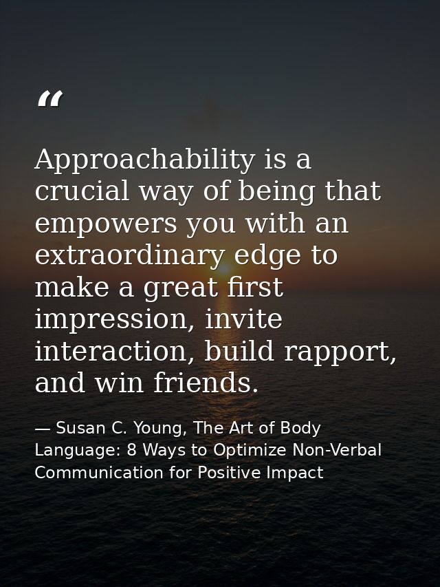 Approachability is a crucial way of being that empowers you with an extraordinary edge to make a great first impression, — Susan C. Young, The Art of Body Language: 8 Ways to Optimize Non-Verbal Communication for Positive Impact