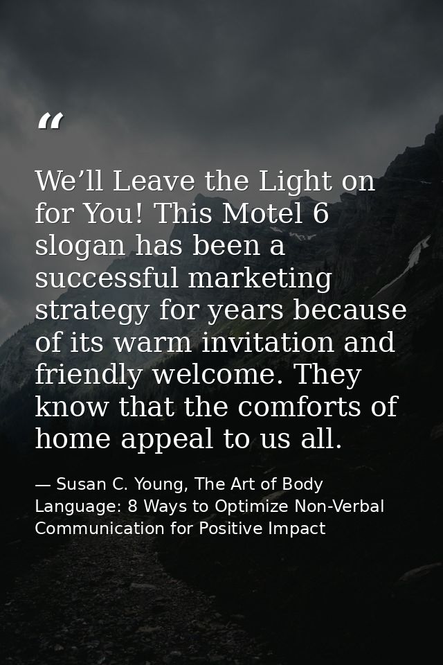 We’ll Leave the Light on for You! This Motel 6 slogan has been a successful marketing strategy for years because of its  — Susan C. Young, The Art of Body Language: 8 Ways to Optimize Non-Verbal Communication for Positive Impact