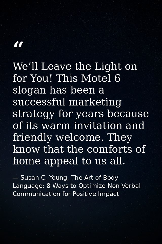 We’ll Leave the Light on for You! This Motel 6 slogan has been a successful marketing strategy for years because of its  — Susan C. Young, The Art of Body Language: 8 Ways to Optimize Non-Verbal Communication for Positive Impact