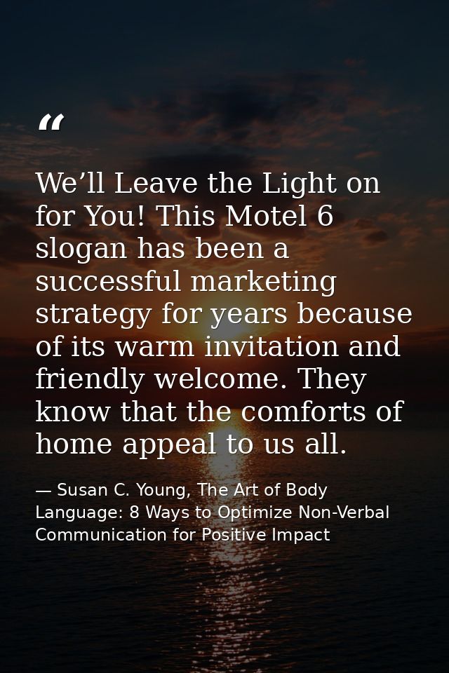 We’ll Leave the Light on for You! This Motel 6 slogan has been a successful marketing strategy for years because of its  — Susan C. Young, The Art of Body Language: 8 Ways to Optimize Non-Verbal Communication for Positive Impact