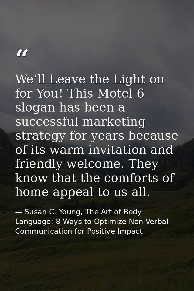 We’ll Leave the Light on for You! This Motel 6 slogan has been a successful marketing strategy for years because of its  — Susan C. Young, The Art of Body Language: 8 Ways to Optimize Non-Verbal Communication for Positive Impact