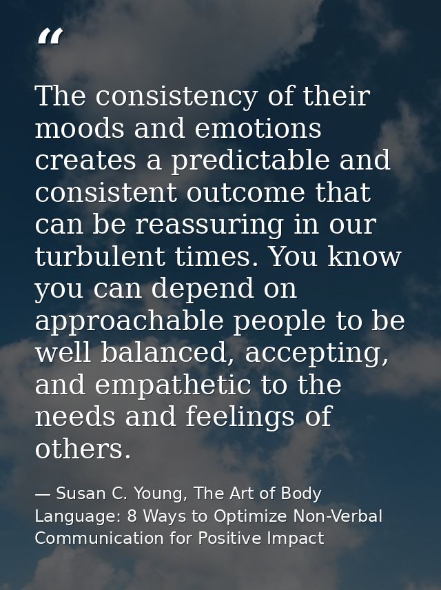 The consistency of their moods and emotions creates a predictable and consistent outcome that can be reassuring in our t — Susan C. Young, The Art of Body Language: 8 Ways to Optimize Non-Verbal Communication for Positive Impact