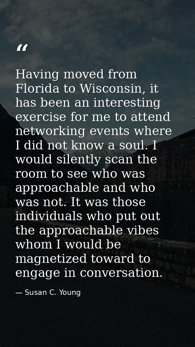 Having moved from Florida to Wisconsin, it has been an interesting exercise for me to attend networking events where I d — Susan C. Young
