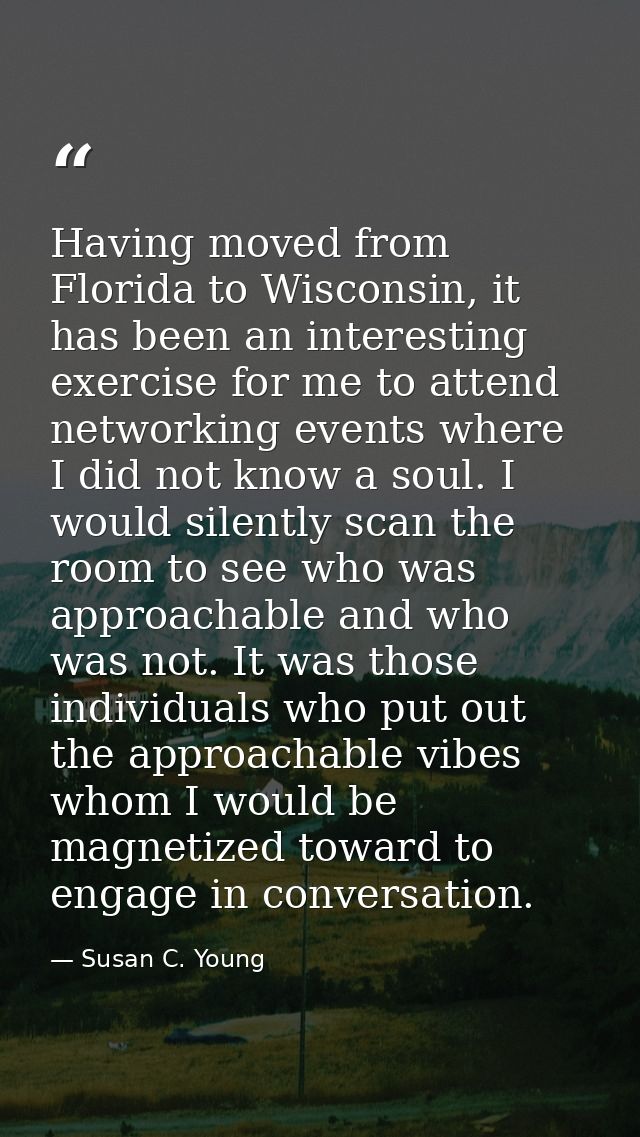 Having moved from Florida to Wisconsin, it has been an interesting exercise for me to attend networking events where I d — Susan C. Young