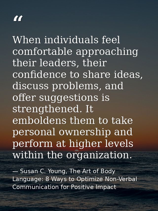 When individuals feel comfortable approaching their leaders, their confidence to share ideas, discuss problems, and offe — Susan C. Young, The Art of Body Language: 8 Ways to Optimize Non-Verbal Communication for Positive Impact