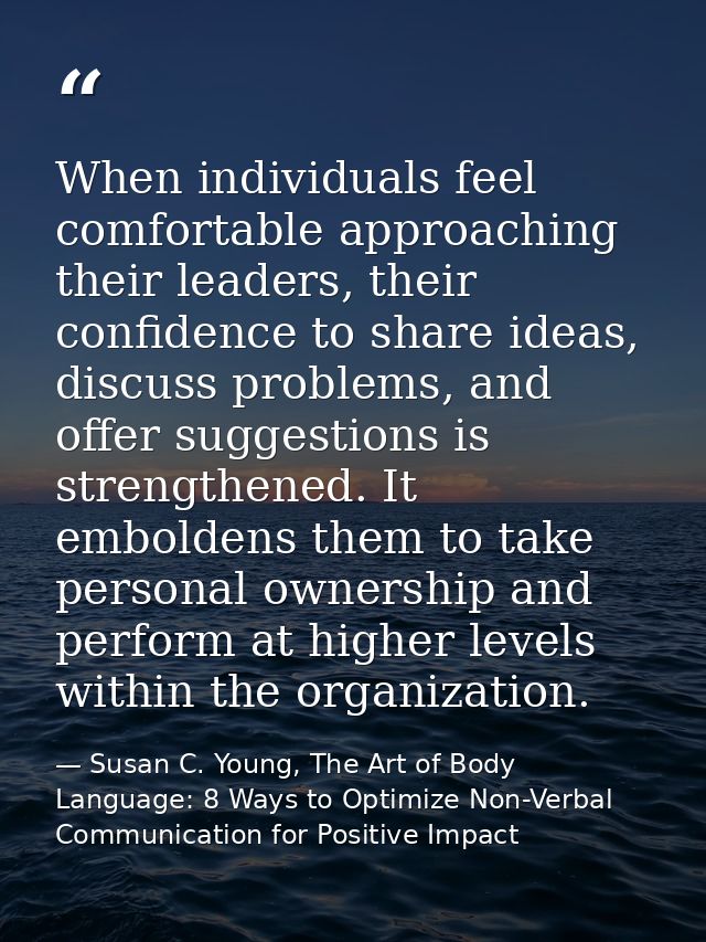 When individuals feel comfortable approaching their leaders, their confidence to share ideas, discuss problems, and offe — Susan C. Young, The Art of Body Language: 8 Ways to Optimize Non-Verbal Communication for Positive Impact